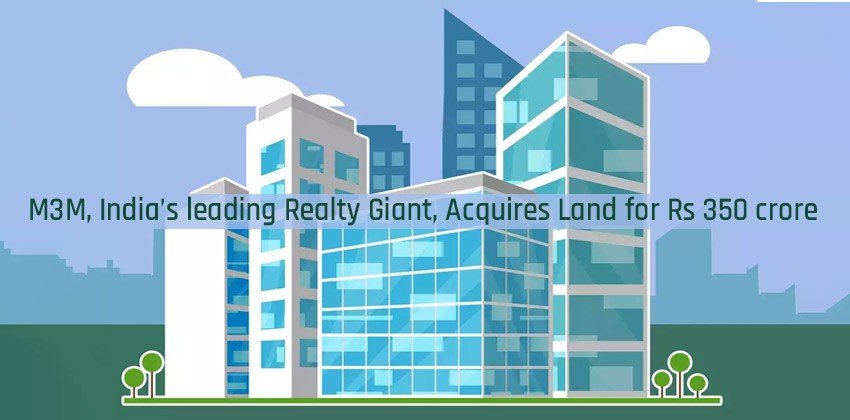 M3M, India’s leading Realty Giant, Acquires Land for Rs 350 crore