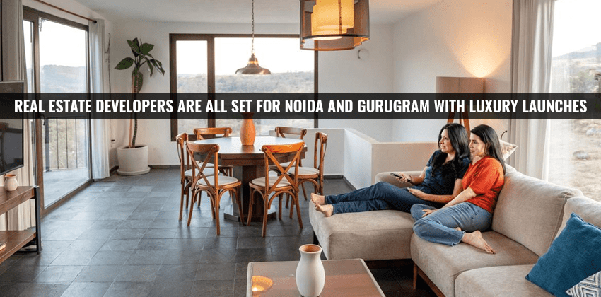 Real Estate Developers are all Set for Noida and Gurugram with Luxury Launches